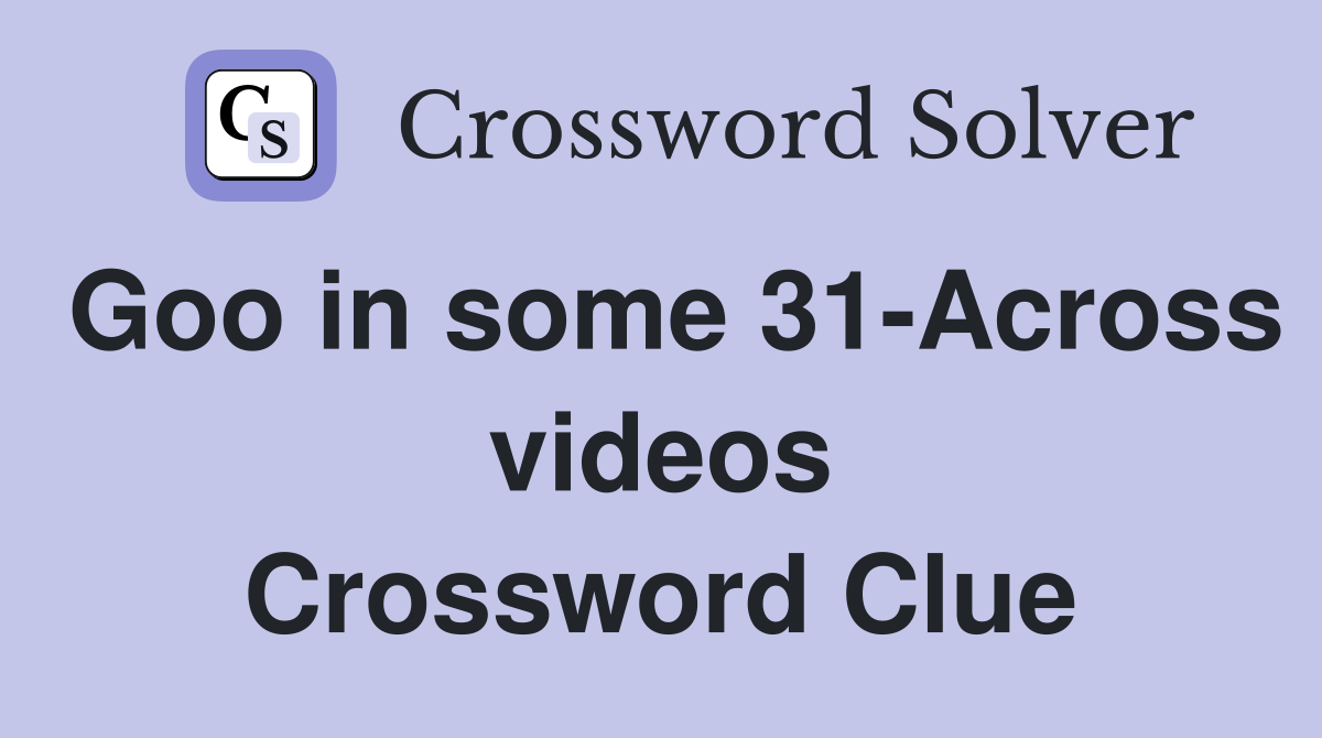 Goo in some 31Across videos Crossword Clue Answers Crossword Solver